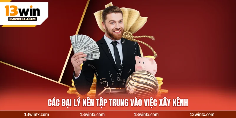 Các đại lý nên tập trung vào việc xây kênh