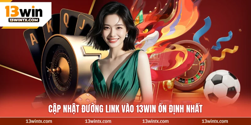 Cập nhật đường Đăng nhập 13WIN ổn định nhất