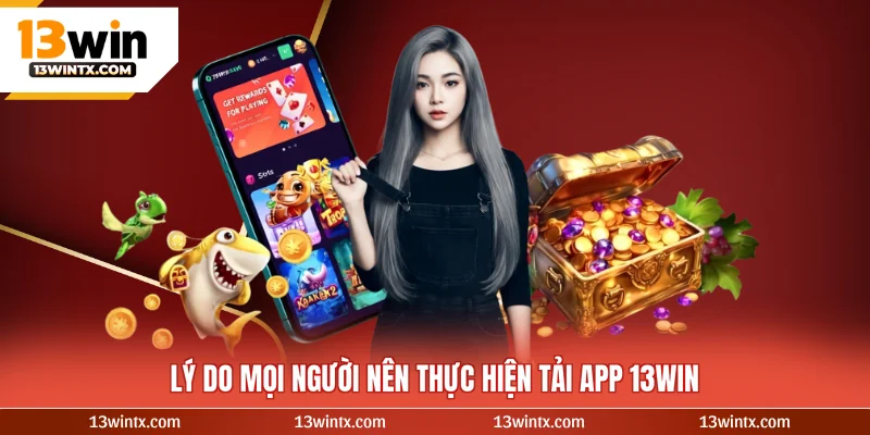 Lý do mọi người nên thực hiện tải app 13WIN