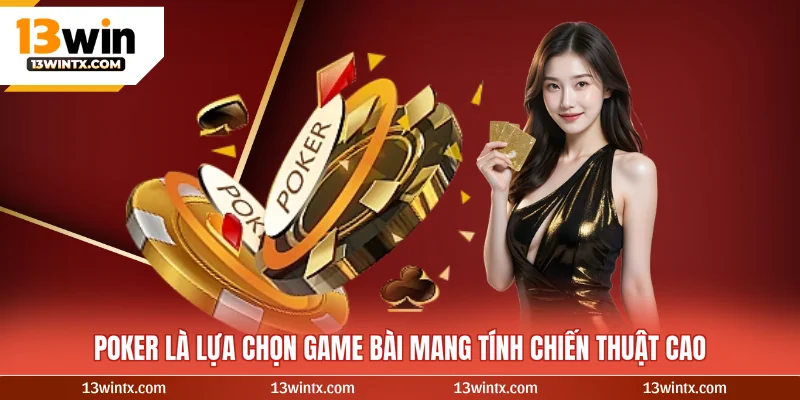 Poker là lựa chọn game bài mang tính chiến thuật cao