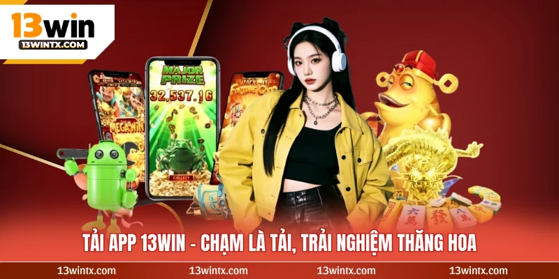 Tải App 13WIN – Chạm Là Tải, Trải Nghiệm Thăng Hoa