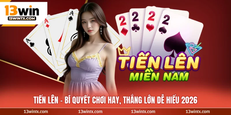 Tiến Lên Miền Nam - Bí Quyết Chơi Hay, Thắng Lớn Dễ Hiểu 2026