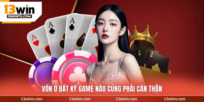 Vốn ở bất kỳ game nào cũng phải cẩn thận